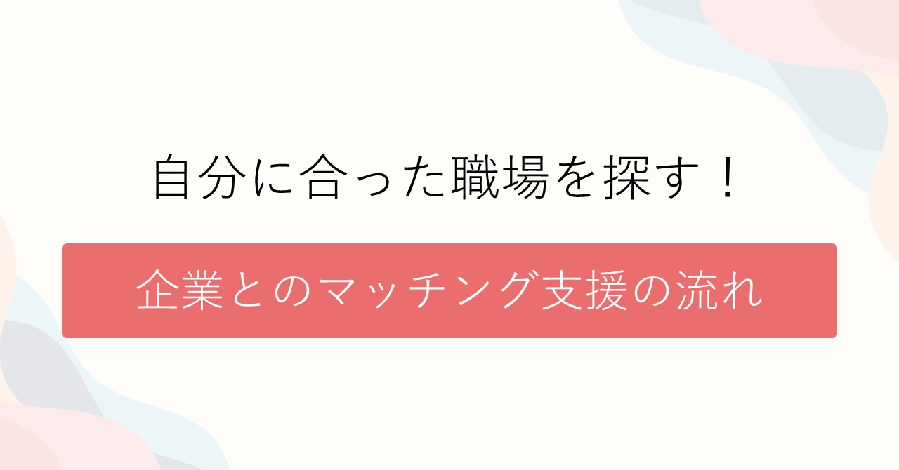 自分に合った職場を探す！企業とのマッチング支援の流れ