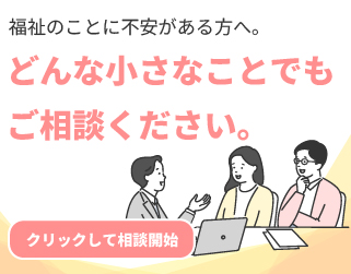 福祉のことに不安がある方へ。どんな小さなことでもご相談ください。