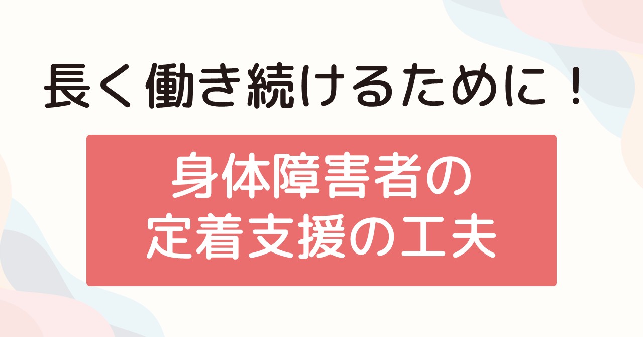 長く働き続けるために！身体障害者の定着支援の工夫