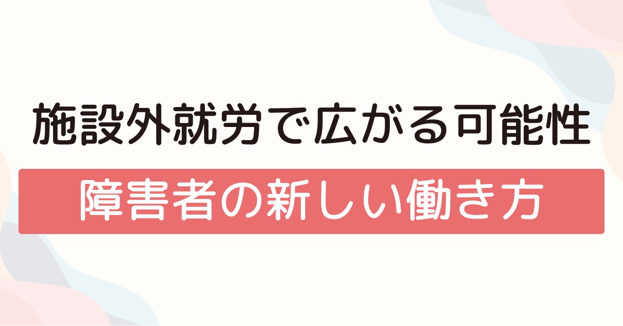 施設外就労で広がる可能性：障害者の新しい働き方
