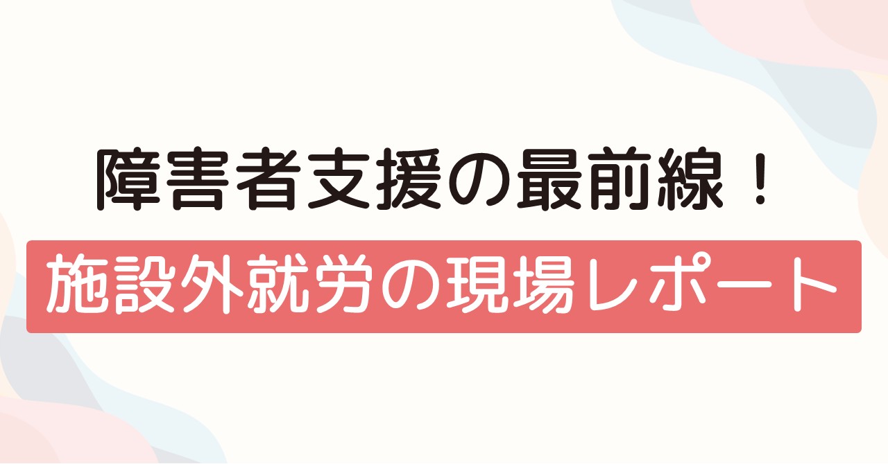 障害者支援の最前線！施設外就労の現場レポート