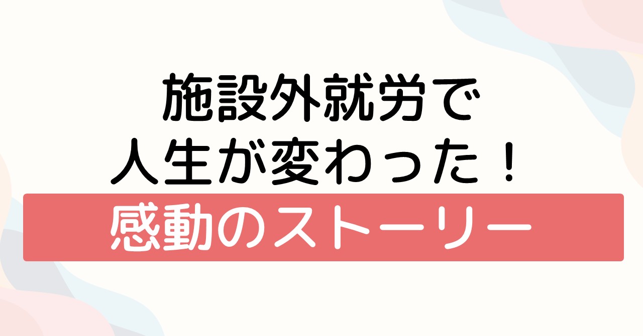 施設外就労で人生が変わった！感動のストーリー