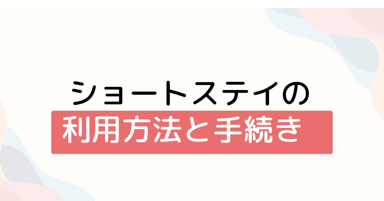 ショートステイの利用方法と申請手続き