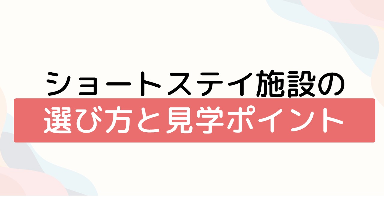 ショートステイ施設の選び方と見学ポイント