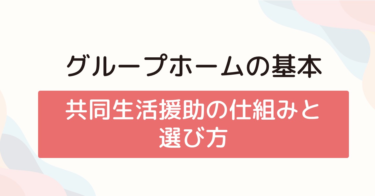 グループホームの基本共同生活援助の仕組みと選び方