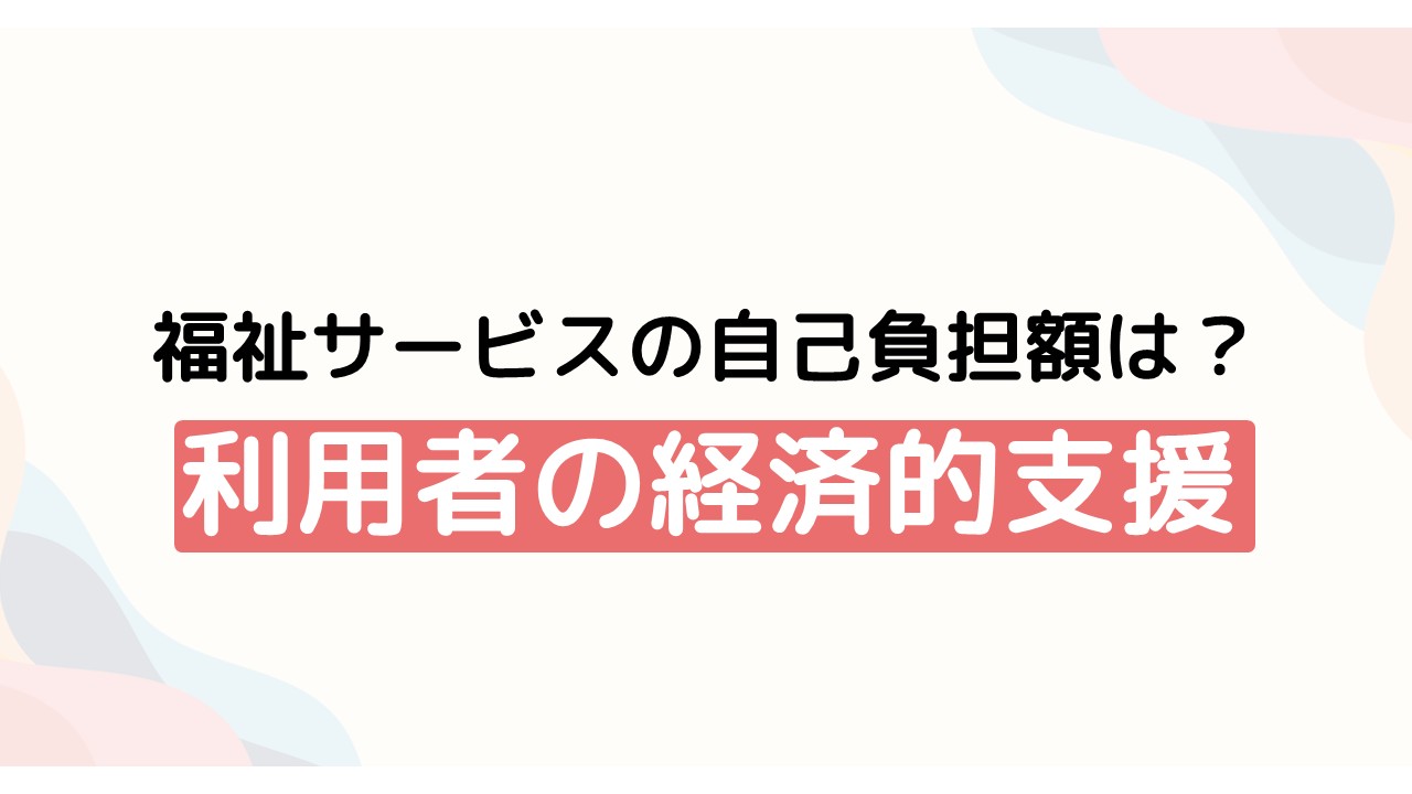 福祉サービスの自己負担額は？利用者の経済的支援