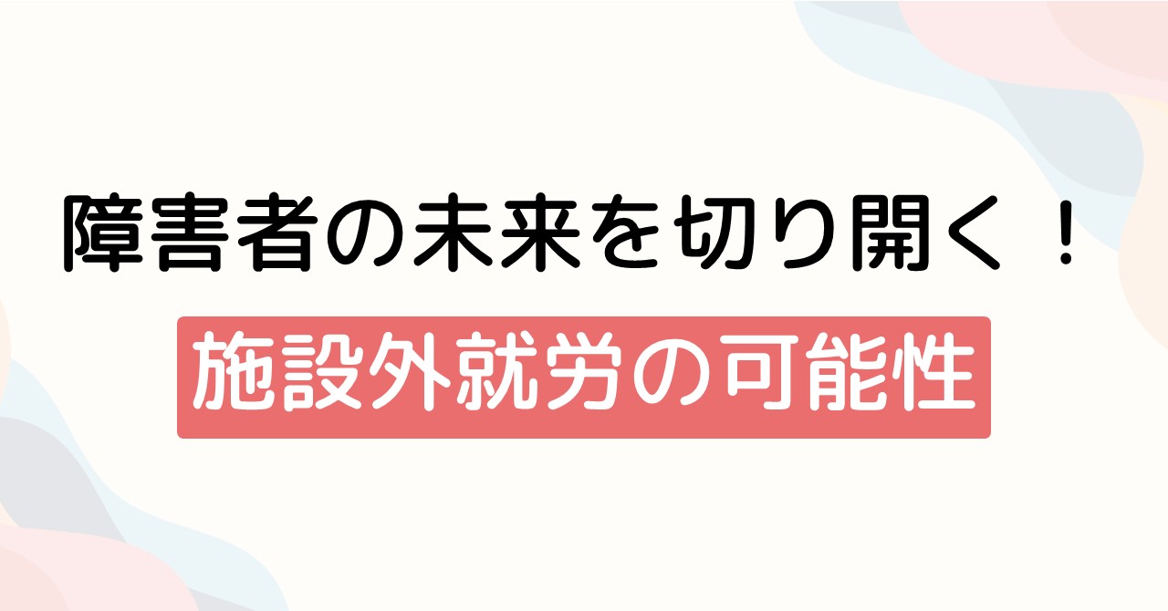 障害者の未来を切り開く！施設外就労の可能性