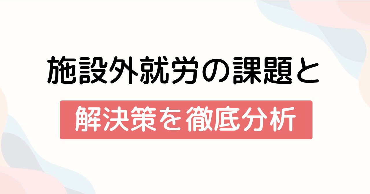 施設外就労の課題と解決策を徹底分析
