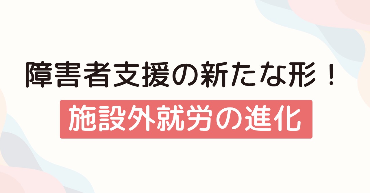 障害者支援の新たな形！施設外就労の進化