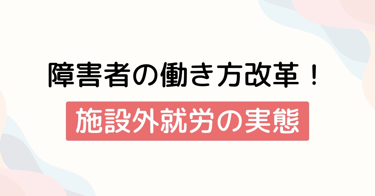 障害者の働き方改革！施設外就労の実態