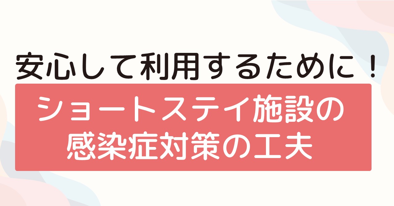 安心して利用するために！ショートステイ施設の感染症対策の工夫