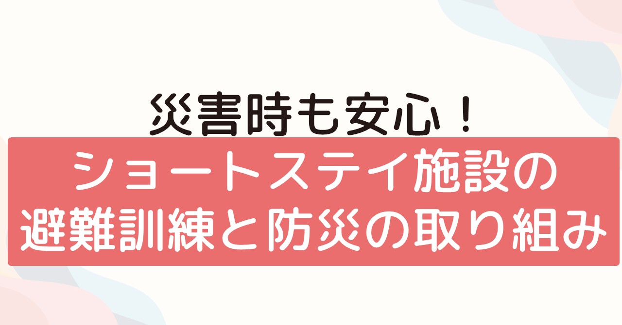 災害時も安心！ショートステイ施設の避難訓練と防災の取り組み